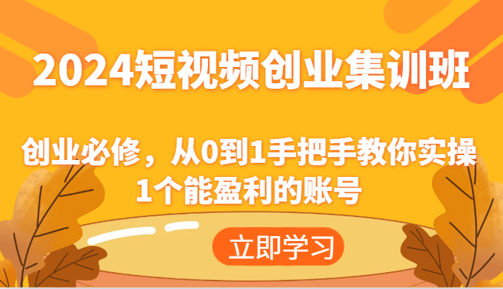 2024短视频创业集训班：创业必修，从0到1手把手教你实操1个能盈利的账号-wanlih项目库