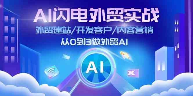 AI闪电外贸实战：外贸建站/开发客户/内容营销/从0到3做外贸AI（75节）-wanlih项目库