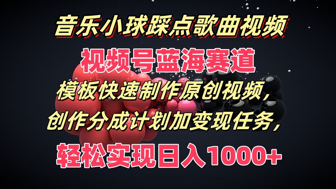 音乐小球踩点歌曲视频，视频号蓝海赛道，模板快速制作原创视频，分成计划加变现任务-wanlih项目库