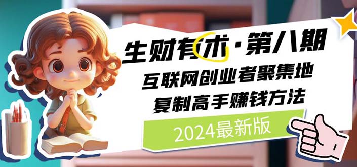 （11793期）2024生财有术·第八期 互联网创业者聚集地，复制高手赚钱方法 (7月更新)-wanlih项目库
