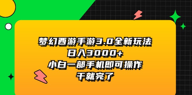（11804期）梦幻西游手游3.0全新玩法，日入3000+，小白一部手机即可操作，干就完了-wanlih项目库