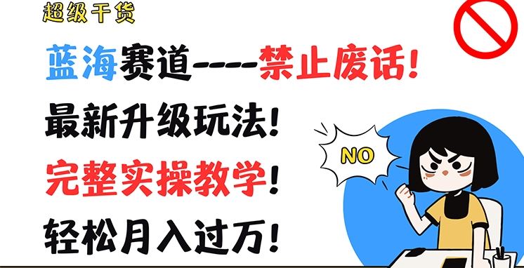 超级干货，蓝海赛道-禁止废话，最新升级玩法，完整实操教学，轻松月入过万【揭秘】-wanlih项目库