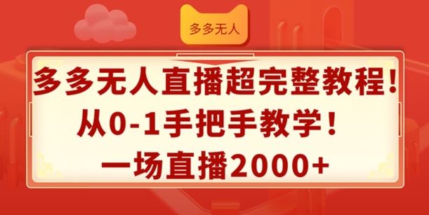 多多无人直播超完整教程，从0-1手把手教学，一场直播2k+【揭秘】-wanlih项目库