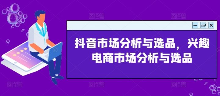 抖音市场分析与选品，兴趣电商市场分析与选品-wanlih项目库