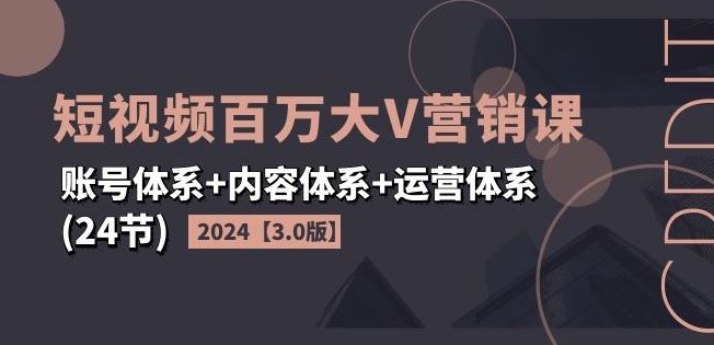 2024短视频百万大V营销课【3.0版】账号体系+内容体系+运营体系(24节)-wanlih项目库