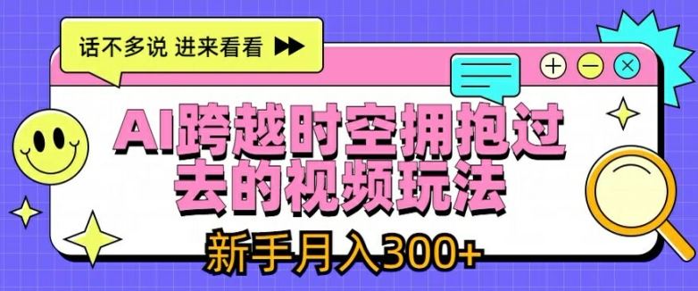 AI跨越时空拥抱过去的视频玩法，新手月入3000+【揭秘】-wanlih项目库