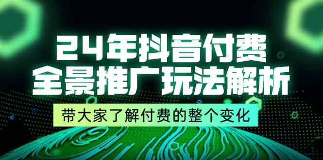 24年抖音付费全景推广玩法解析，带大家了解付费的整个变化 (9节课)-wanlih项目库