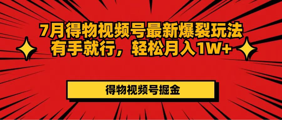 （11816期）7月得物视频号最新爆裂玩法有手就行，轻松月入1W+-wanlih项目库