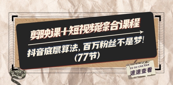 （11821期）剪映课+短视频综合课程：抖音底层算法，百万粉丝不是梦!（77节）-wanlih项目库
