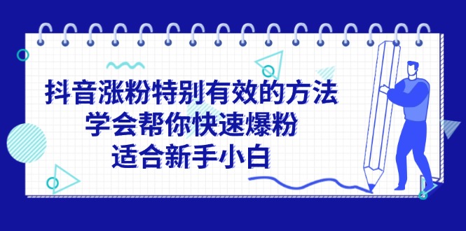 （11823期）抖音涨粉特别有效的方法，学会帮你快速爆粉，适合新手小白-wanlih项目库