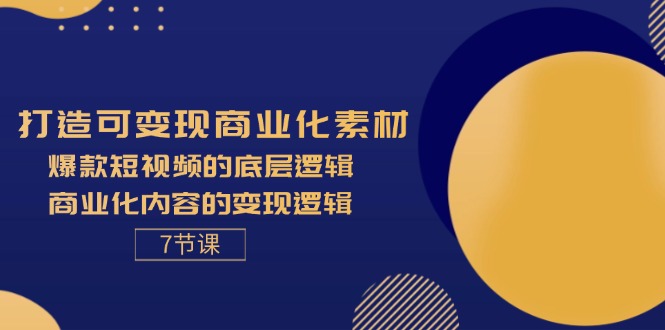 （11829期）打造可变现商业化素材，爆款短视频的底层逻辑，商业化内容的变现逻辑-7节-wanlih项目库