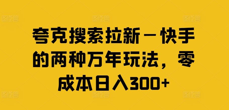夸克搜索拉新—快手的两种万年玩法，零成本日入300+-wanlih项目库