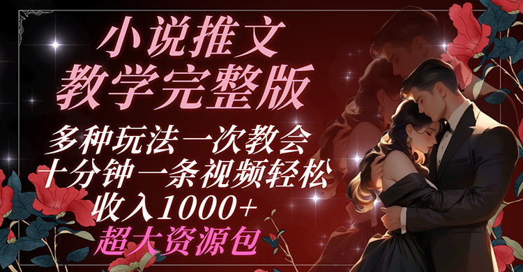 小说推文教学完整版 多种玩法一次教会 十分钟一条视频轻松收入1000+ 超大资源包-wanlih项目库