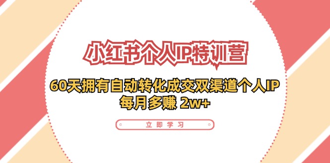 （11841期）小红书·个人IP特训营：60天拥有 自动转化成交双渠道个人IP，每月多赚 2w+-wanlih项目库