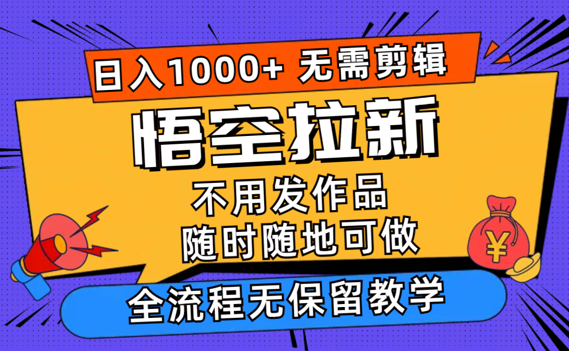 （11830期）悟空拉新日入1000+无需剪辑当天上手，一部手机随时随地可做，全流程无…-wanlih项目库