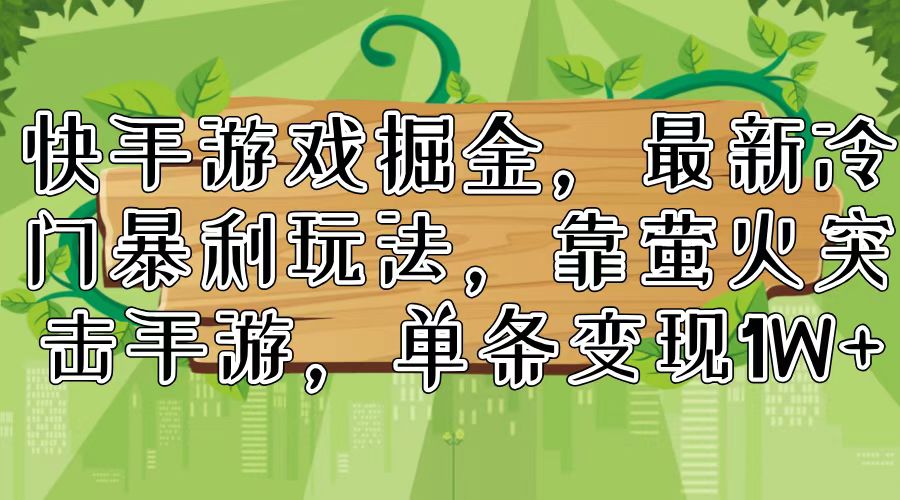 （11851期）快手游戏掘金，最新冷门暴利玩法，靠萤火突击手游，单条变现1W+-wanlih项目库