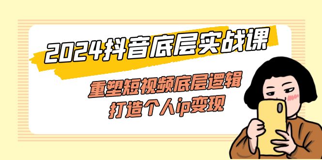 （11852期）2024抖音底层实战课，重塑短视频底层逻辑，打造个人ip变现（52节课）-wanlih项目库