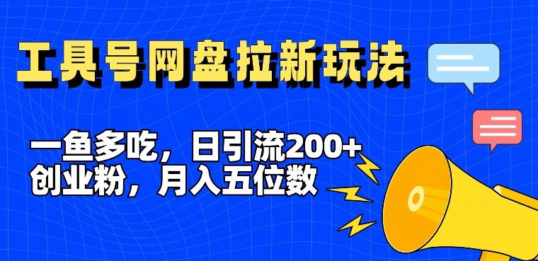 一鱼多吃，日引流200+创业粉，全平台工具号，网盘拉新新玩法月入5位数【揭秘】-wanlih项目库