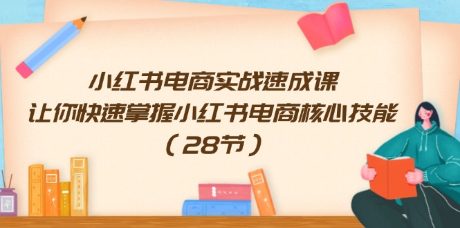 小红书电商实战速成课，让你快速掌握小红书电商核心技能（28节）-wanlih项目库