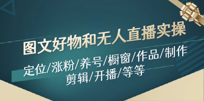 图文好物和无人直播实操：定位/涨粉/养号/橱窗/作品/制作/剪辑/开播/等等-wanlih项目库