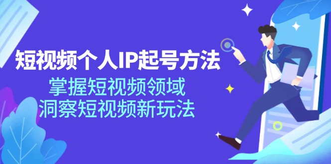 短视频个人IP起号方法，掌握短视频领域，洞察短视频新玩法（68节完整）-wanlih项目库