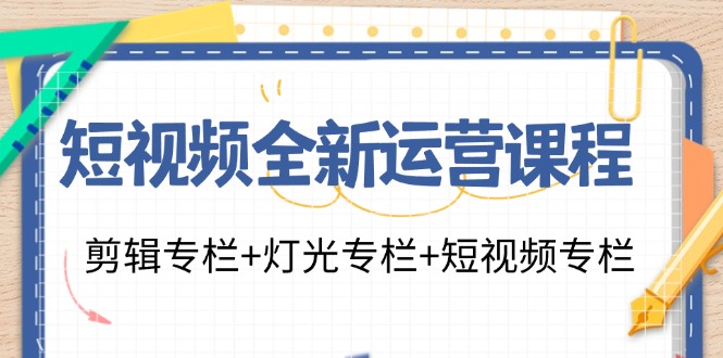 （11855期）短视频全新运营课程：剪辑专栏+灯光专栏+短视频专栏（23节课）-wanlih项目库