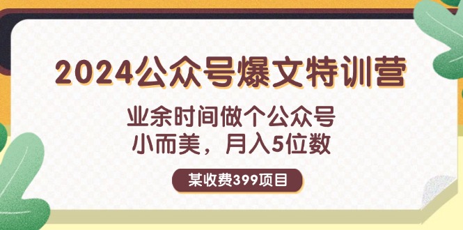 （11893期）某收费399元-2024公众号爆文特训营：业余时间做个公众号 小而美 月入5位数-wanlih项目库