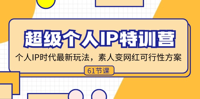 （11877期）超级个人IP特训营，个人IP时代才最新玩法，素人变网红可行性方案 (61节)-wanlih项目库