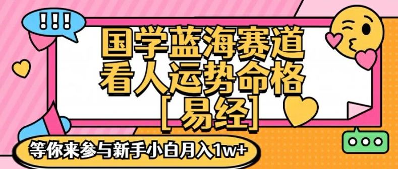 国学蓝海赋能赛道，零基础学习，手把手教学独一份新手小白月入1W+【揭秘】-wanlih项目库