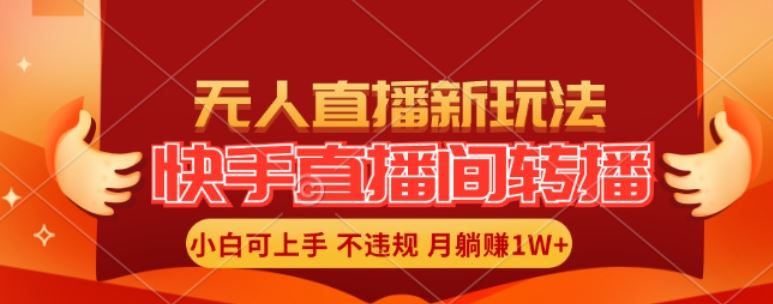 快手直播间全自动转播玩法，全人工无需干预，小白月入1W+轻松实现【揭秘】-wanlih项目库