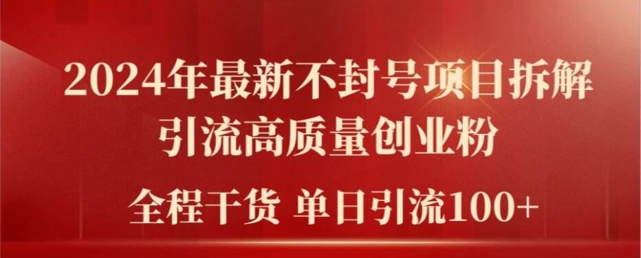 2024年最新不封号项目拆解引流高质量创业粉，全程干货单日轻松引流100+【揭秘】-wanlih项目库