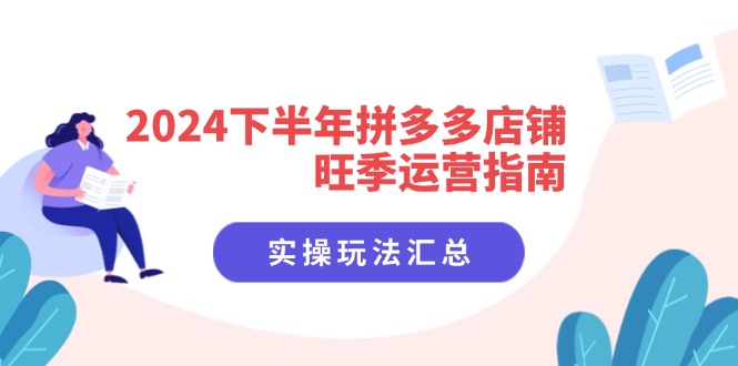 （11876期）2024下半年拼多多店铺旺季运营指南：实操玩法汇总（8节课）-wanlih项目库