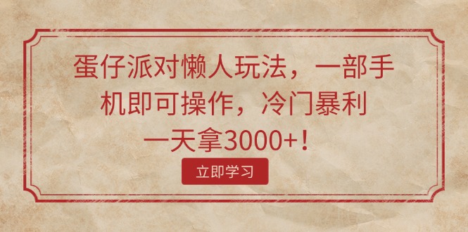 （11867期）蛋仔派对懒人玩法，一部手机即可操作，冷门暴利，一天拿3000+！-wanlih项目库