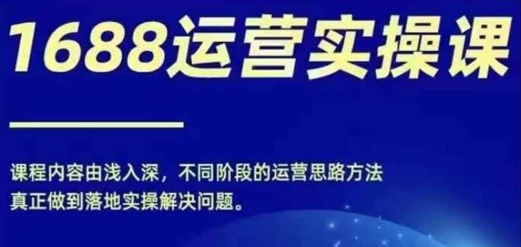 1688实操运营课，零基础学会1688实操运营，电商年入百万不是梦-wanlih项目库