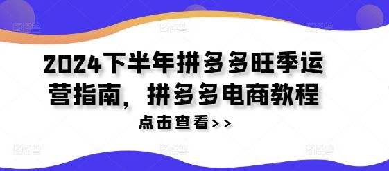 2024下半年拼多多旺季运营指南，拼多多电商教程-wanlih项目库