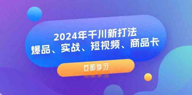 2024年千川新打法：爆品、实战、短视频、商品卡（8节课）-wanlih项目库