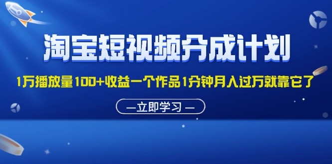 （11908期）淘宝短视频分成计划1万播放量100+收益一个作品1分钟月入过万就靠它了-wanlih项目库