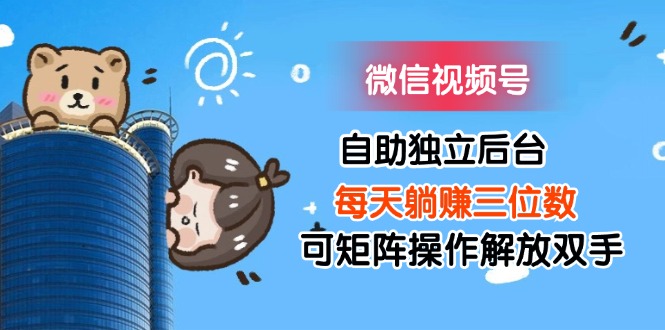 （11910期）微信视频号自助独立后台每天躺赚三位数可矩阵操作解放双手-wanlih项目库