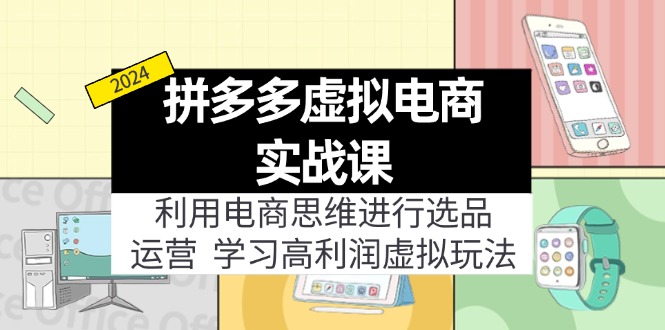 （11920期）拼多多虚拟电商实战课：利用电商思维进行选品+运营，学习高利润虚拟玩法-wanlih项目库