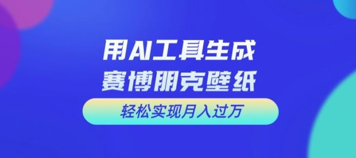 用AI工具设计赛博朋克壁纸，轻松实现月入万+【揭秘】-wanlih项目库