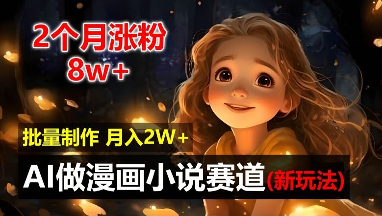 2个月涨粉8w，新玩法AI自动化做漫画小说赛道，操作简单可批量制作，新手小白轻松月入2W【揭秘】-wanlih项目库