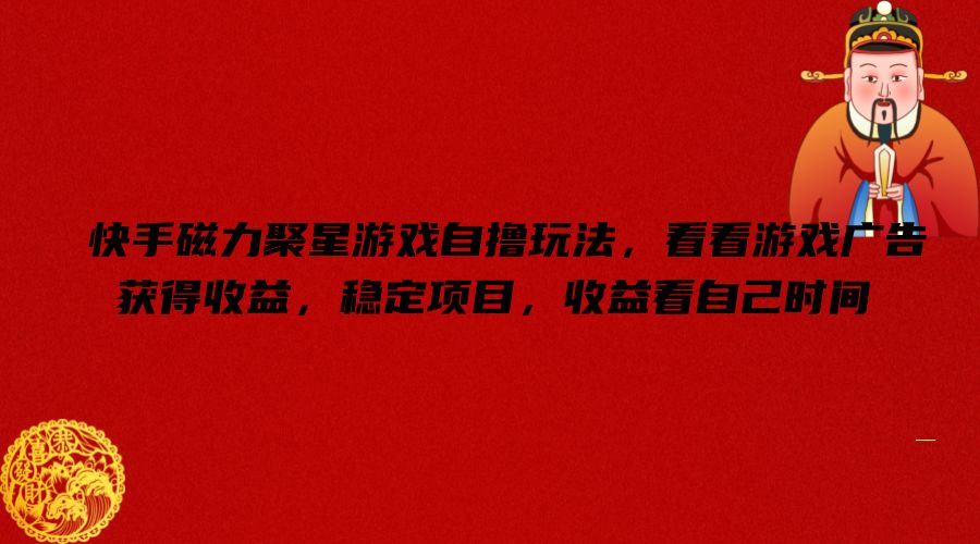 快手磁力聚星游戏自撸玩法，看看游戏广告获得收益，稳定项目，收益看自己时间【揭秘】-wanlih项目库