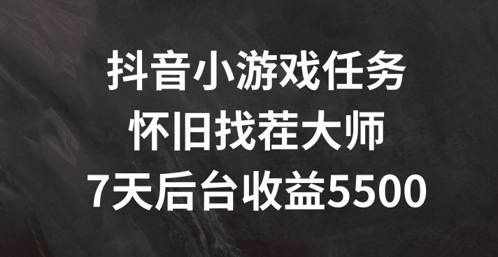 抖音小游戏任务，怀旧找茬，7天收入5500+【揭秘】-wanlih项目库