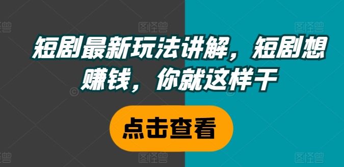 短剧最新玩法讲解，短剧想赚钱，你就这样干-wanlih项目库