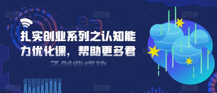 扎实创业系列之认知能力优化课，帮助更多君子创业成功-wanlih项目库