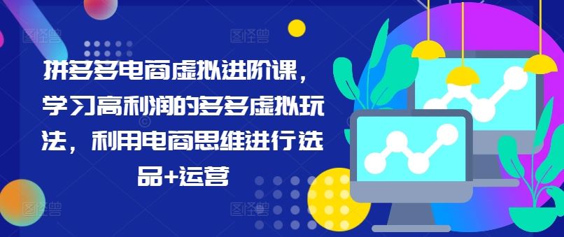 拼多多电商虚拟进阶课，学习高利润的多多虚拟玩法，利用电商思维进行选品+运营-wanlih项目库