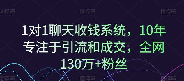 1对1聊天收钱系统，10年专注于引流和成交，全网130万+粉丝-wanlih项目库