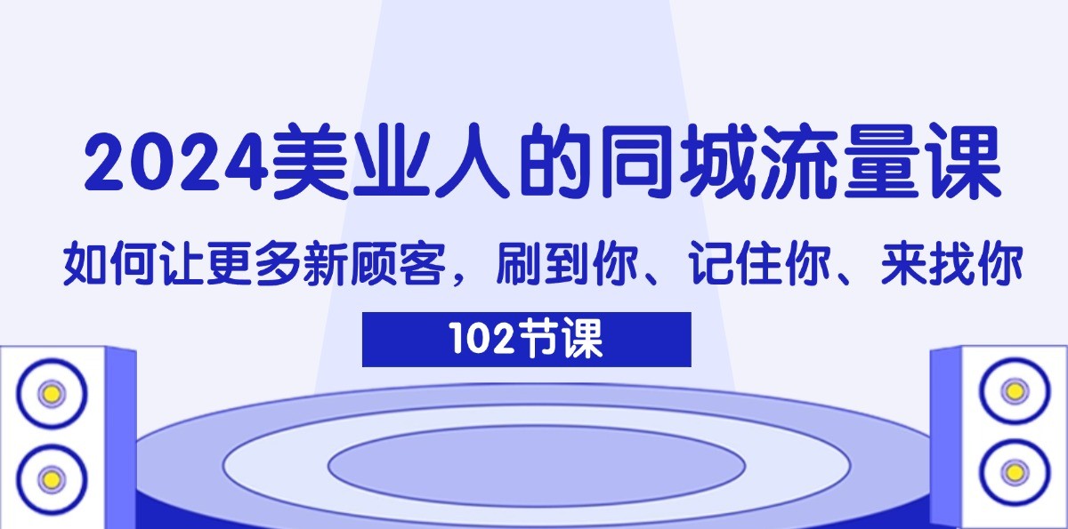 2024美业人的同城流量课：如何让更多新顾客，刷到你、记住你、来找你-wanlih项目库