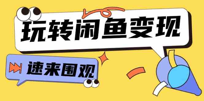 从0到1系统玩转闲鱼变现，教你核心选品思维，提升产品曝光及转化率（15节）-wanlih项目库