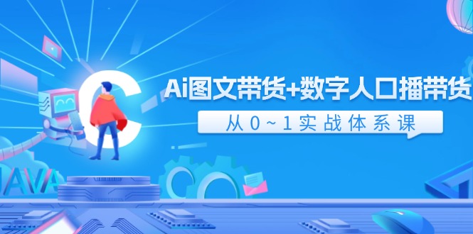 Ai图文带货+数字人口播带货，从0-1实战体系课（43节）-wanlih项目库
